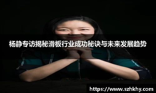 杨静专访揭秘滑板行业成功秘诀与未来发展趋势