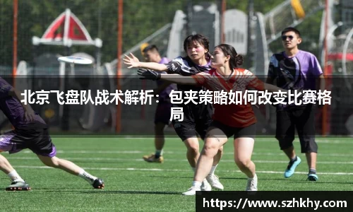 北京飞盘队战术解析：包夹策略如何改变比赛格局