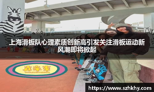 上海滑板队心理素质创新高引发关注滑板运动新风潮即将掀起