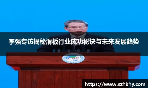 李强专访揭秘滑板行业成功秘诀与未来发展趋势