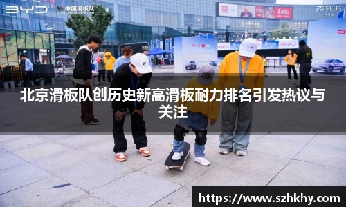 北京滑板队创历史新高滑板耐力排名引发热议与关注