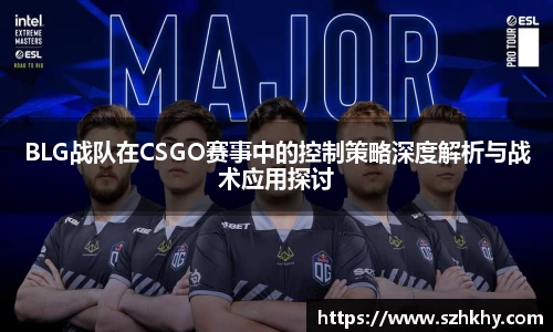 BLG战队在CSGO赛事中的控制策略深度解析与战术应用探讨
