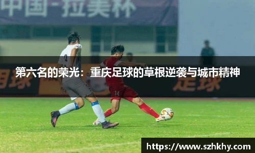 第六名的荣光：重庆足球的草根逆袭与城市精神