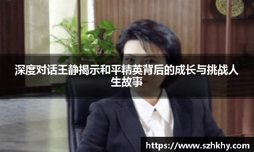 深度对话王静揭示和平精英背后的成长与挑战人生故事