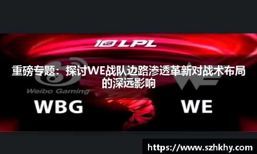 重磅专题：探讨WE战队边路渗透革新对战术布局的深远影响