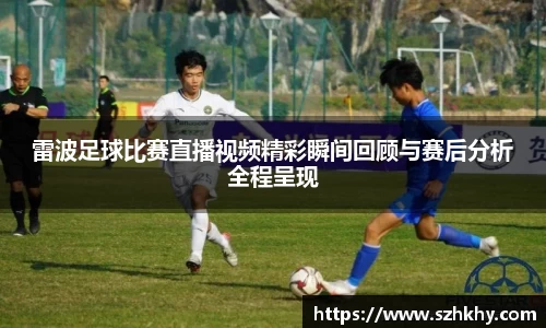 雷波足球比赛直播视频精彩瞬间回顾与赛后分析全程呈现