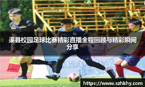 渠县校园足球比赛精彩直播全程回顾与精彩瞬间分享