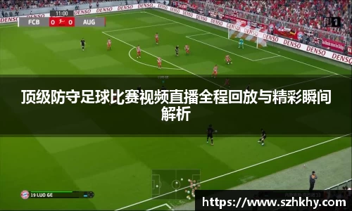 顶级防守足球比赛视频直播全程回放与精彩瞬间解析