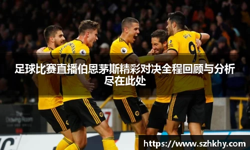 足球比赛直播伯恩茅斯精彩对决全程回顾与分析尽在此处