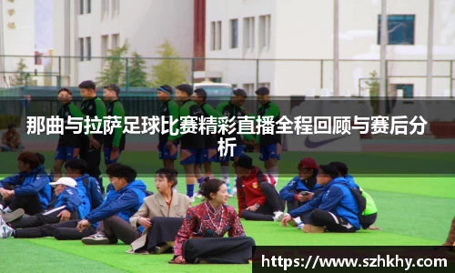 那曲与拉萨足球比赛精彩直播全程回顾与赛后分析