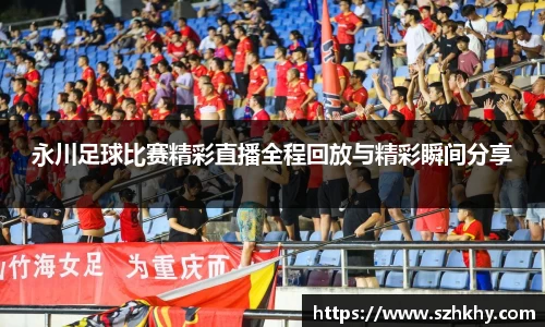 永川足球比赛精彩直播全程回放与精彩瞬间分享
