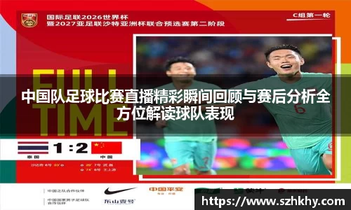 中国队足球比赛直播精彩瞬间回顾与赛后分析全方位解读球队表现