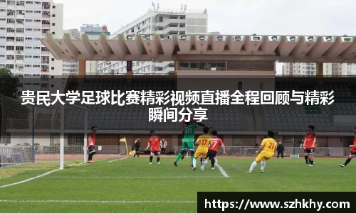 贵民大学足球比赛精彩视频直播全程回顾与精彩瞬间分享
