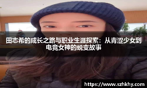 田志希的成长之路与职业生涯探索：从青涩少女到电竞女神的蜕变故事