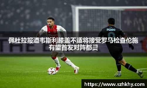 佩杜拉报道韦斯利膝盖不适将接受罗马检查伦施有望首发对阵都灵
