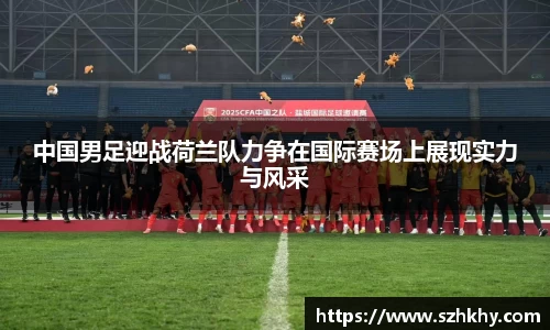 中国男足迎战荷兰队力争在国际赛场上展现实力与风采