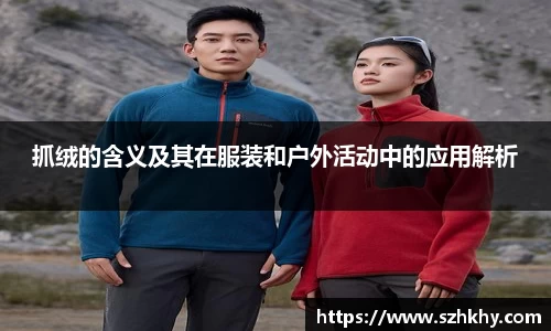 抓绒的含义及其在服装和户外活动中的应用解析