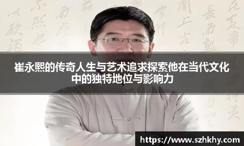 崔永熙的传奇人生与艺术追求探索他在当代文化中的独特地位与影响力