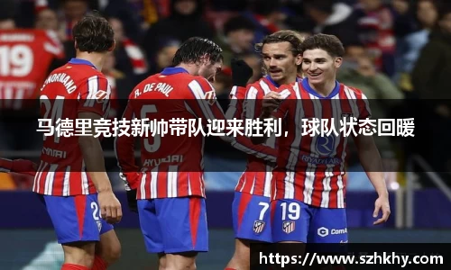 马德里竞技新帅带队迎来胜利，球队状态回暖